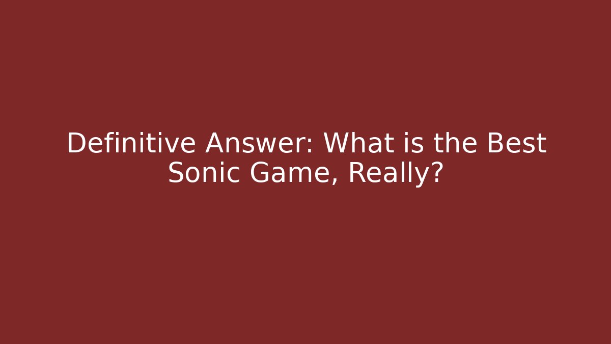 Definitive Answer: What is the Best Sonic Game, Really?