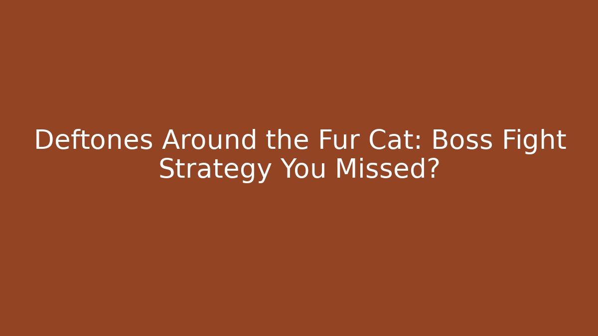 Deftones Around the Fur Cat: Boss Fight Strategy You Missed?