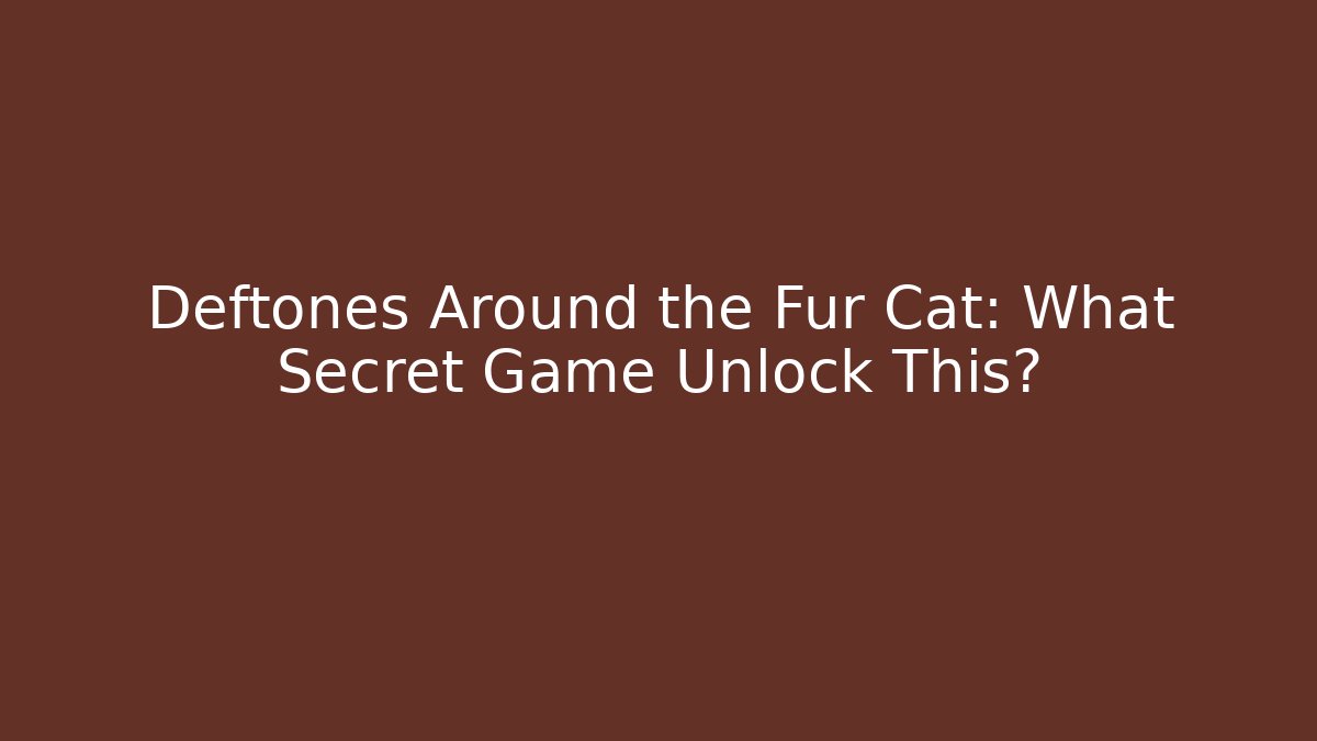 Deftones Around the Fur Cat: What Secret Game Unlock This?