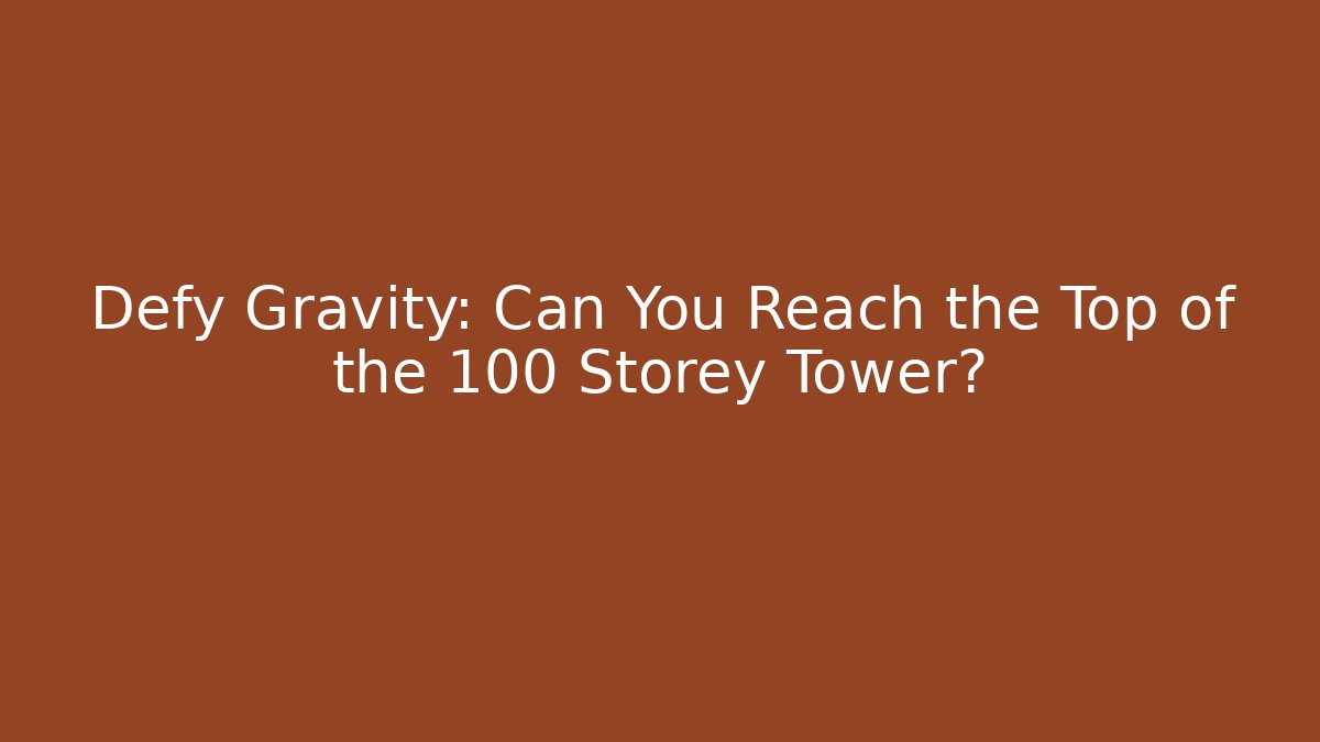 Defy Gravity: Can You Reach the Top of the 100 Storey Tower?