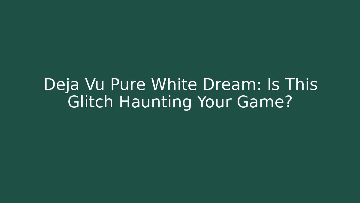 Deja Vu Pure White Dream: Is This Glitch Haunting Your Game?