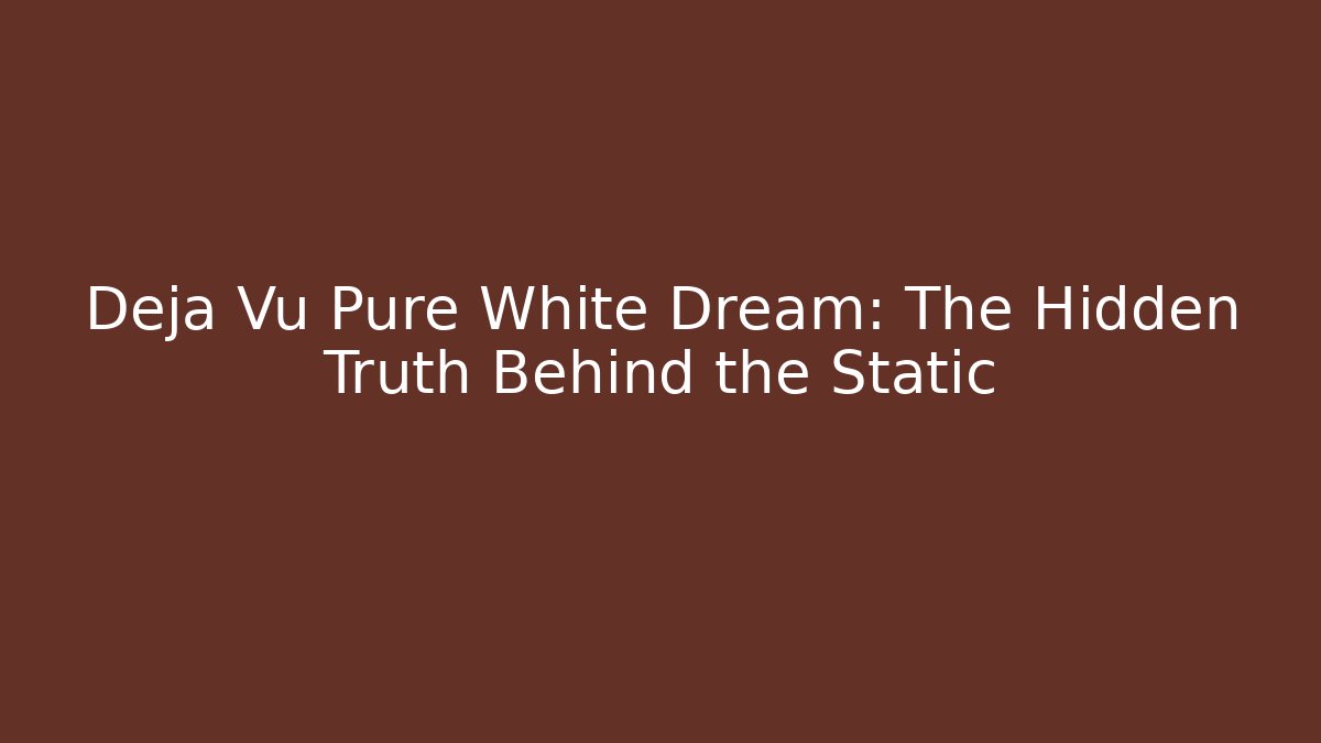 Deja Vu Pure White Dream: The Hidden Truth Behind the Static - The Family Holidays