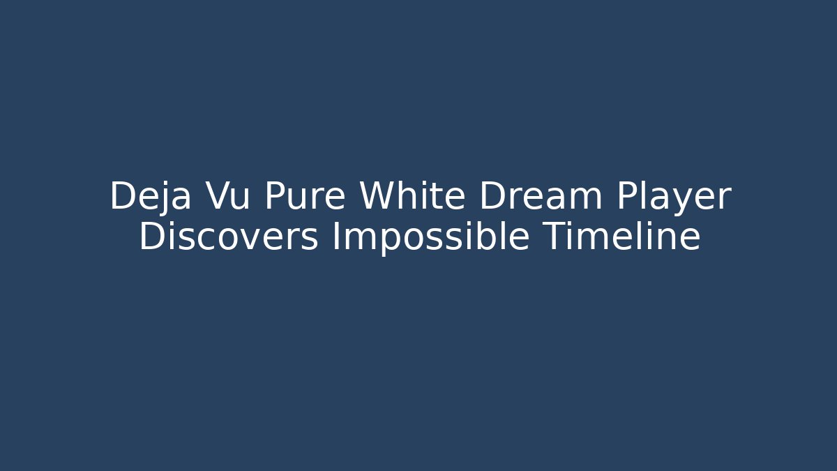 Deja Vu Pure White Dream Player Discovers Impossible Timeline