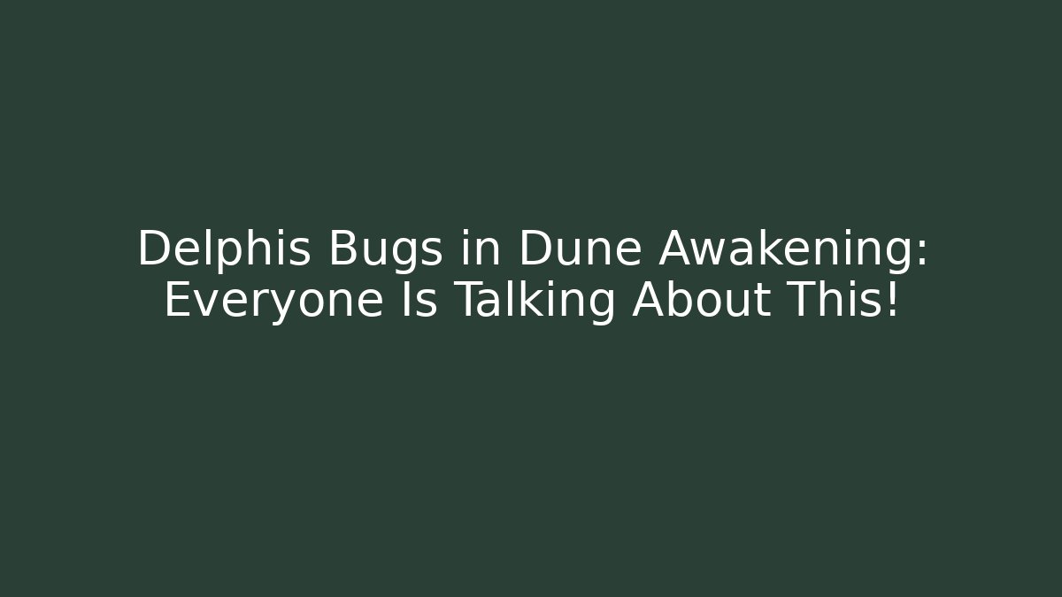 Delphis Bugs in Dune Awakening: Everyone Is Talking About This! - The Family Holidays