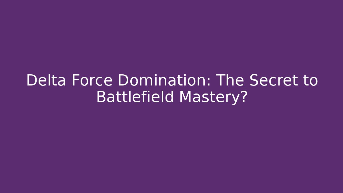 Delta Force Domination: The Secret to Battlefield Mastery?