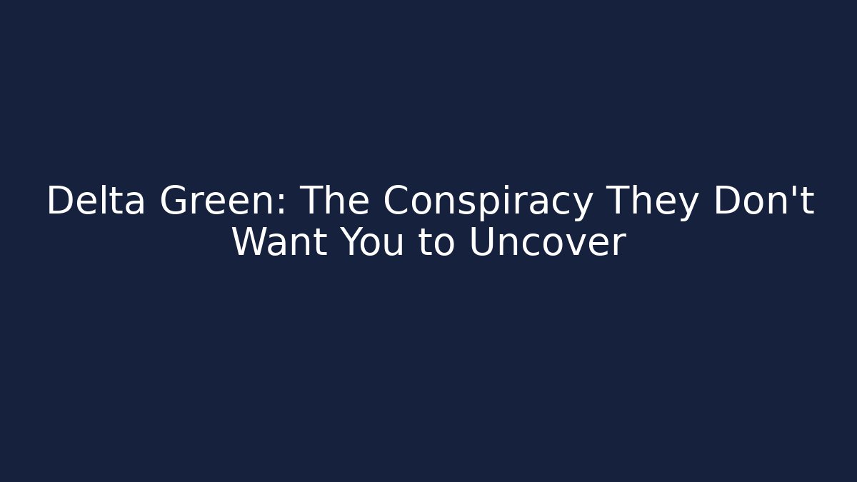 Delta Green: The Conspiracy They Don't Want You to Uncover
