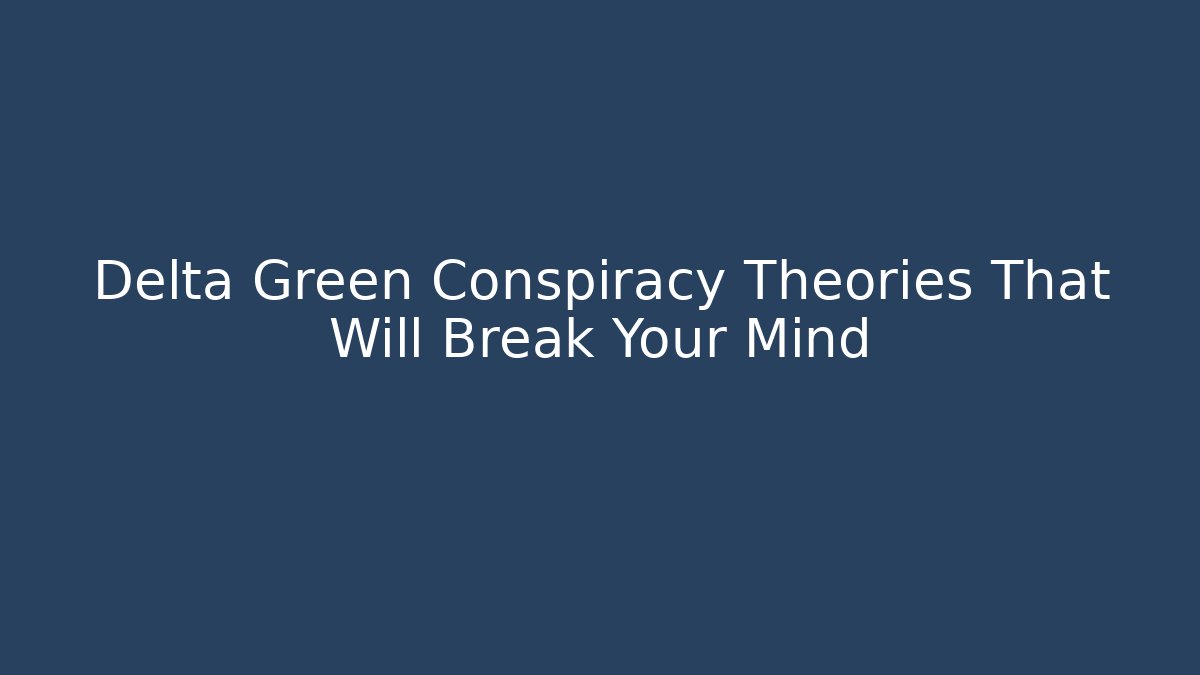 Delta Green Conspiracy Theories That Will Break Your Mind - The Family Holidays