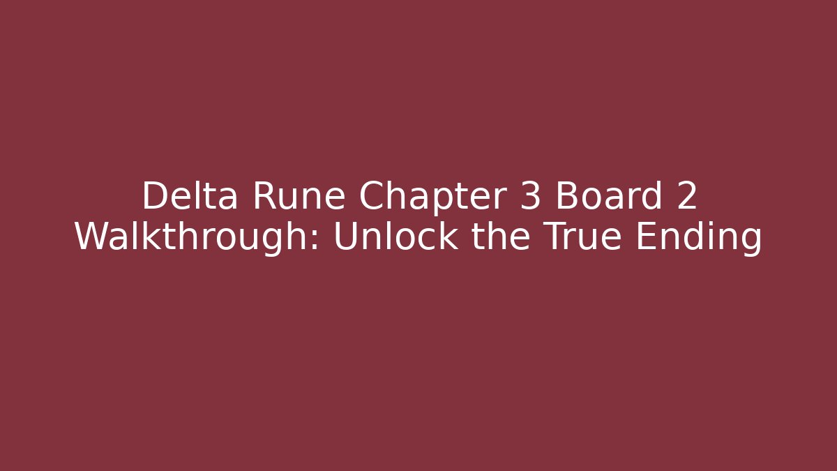 Delta Rune Chapter 3 Board 2 Walkthrough: Unlock the True Ending