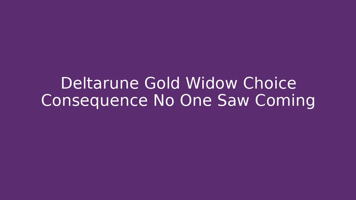 Deltarune Gold Widow Choice Consequence No One Saw Coming