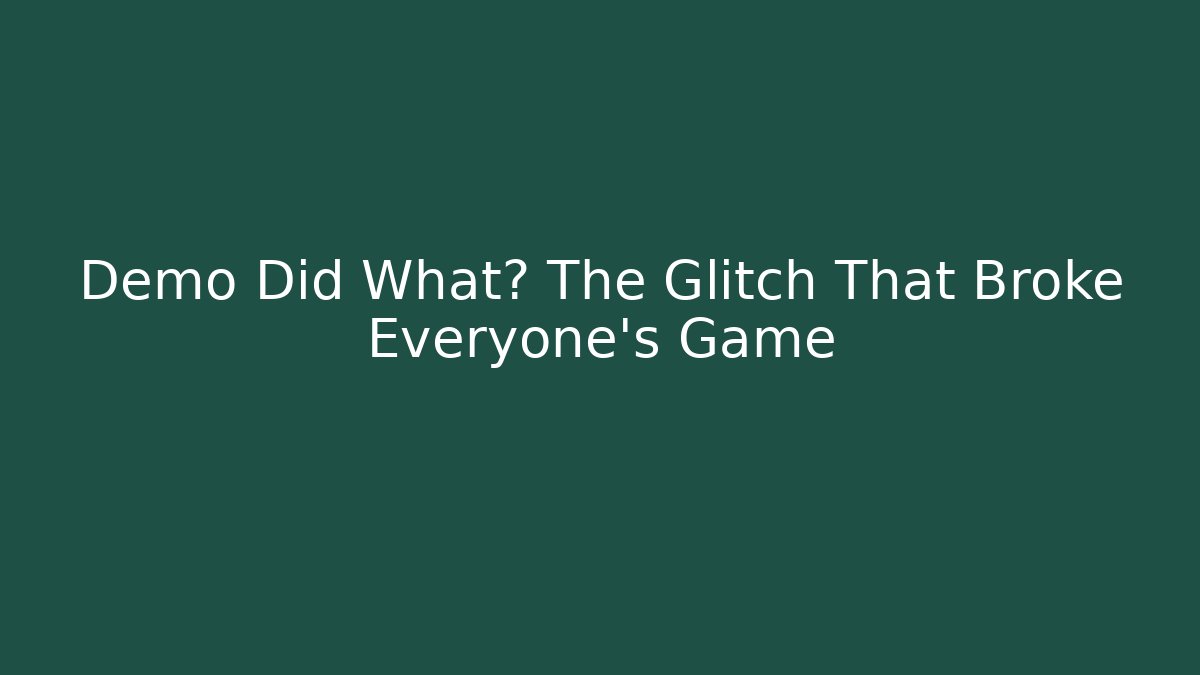Demo Did What? The Glitch That Broke Everyone's Game