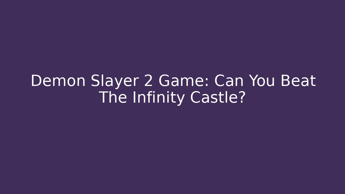 Demon Slayer 2 Game: Can You Beat The Infinity Castle?