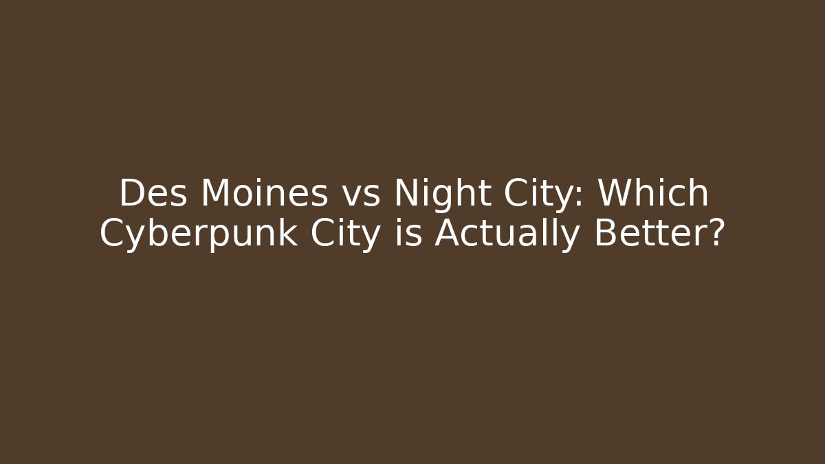 Des Moines vs Night City: Which Cyberpunk City is Actually Better?