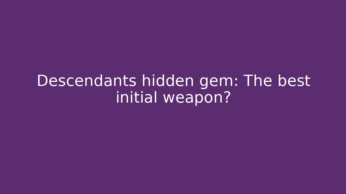 Descendants hidden gem: The best initial weapon?