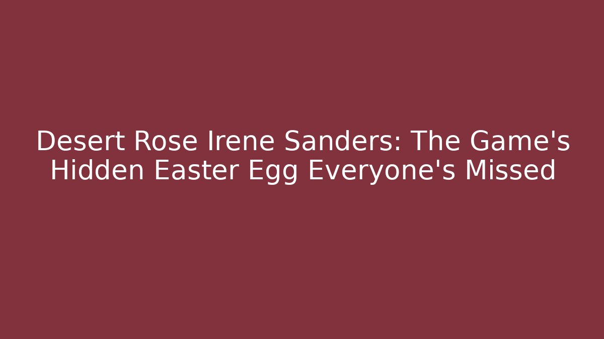 Desert Rose Irene Sanders: The Game’s Hidden Easter Egg Everyone’s Missed