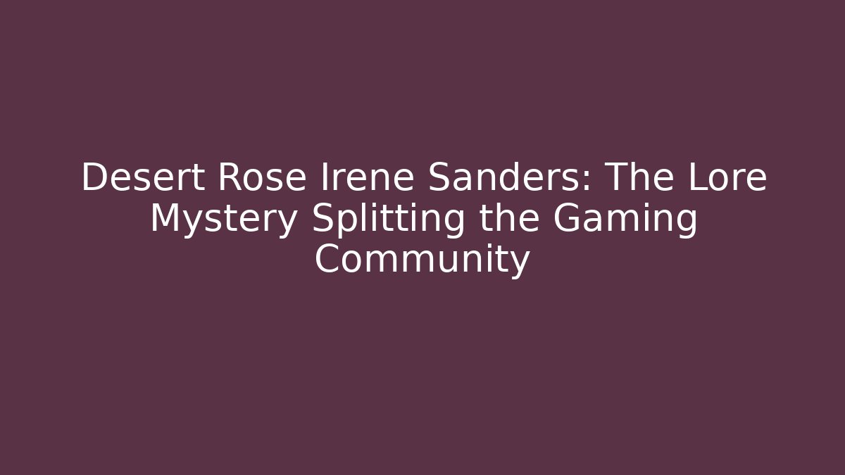Desert Rose Irene Sanders: The Lore Mystery Splitting the Gaming Community