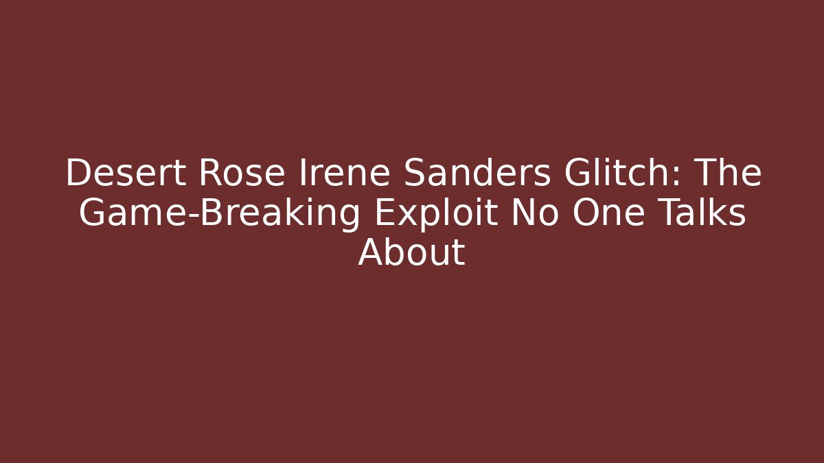 Desert Rose Irene Sanders Glitch: The Game-Breaking Exploit No One Talks About