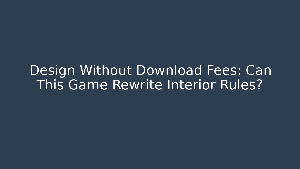 Design Without Download Fees: Can This Game Rewrite Interior Rules?