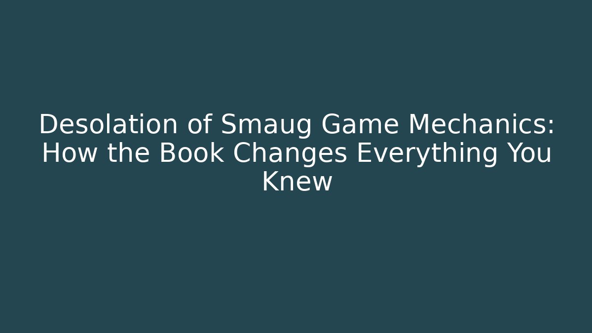 Desolation of Smaug Game Mechanics: How the Book Changes Everything You Knew - The Family Holidays