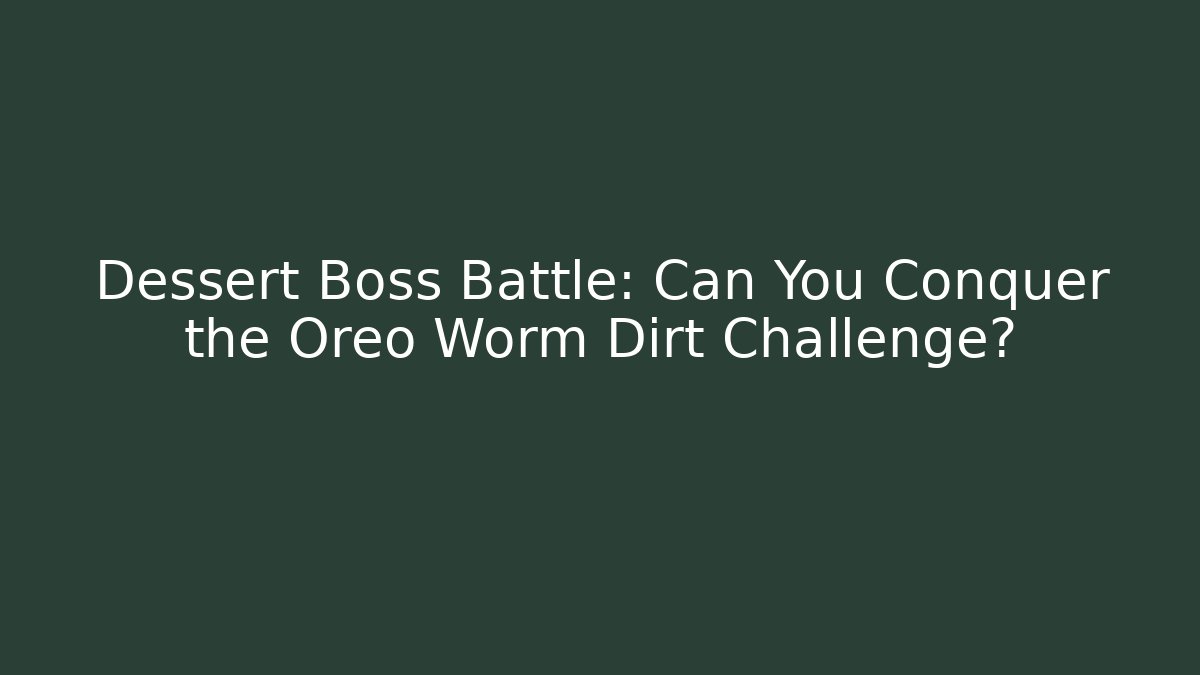 Dessert Boss Battle: Can You Conquer the Oreo Worm Dirt Challenge?