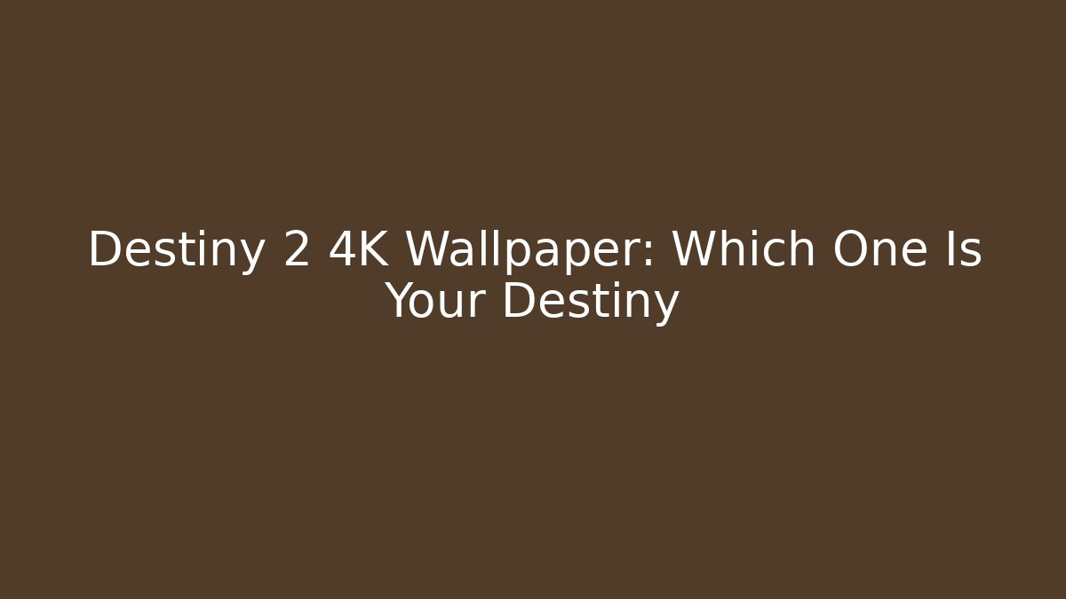 Destiny 2 4K Wallpaper: Which One Is Your Destiny