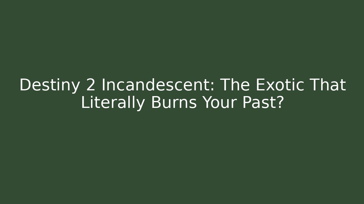 Destiny 2 Incandescent: The Exotic That Literally Burns Your Past? - The Family Holidays
