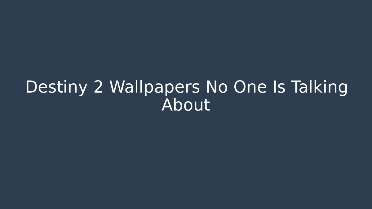 Destiny 2 Wallpapers No One Is Talking About