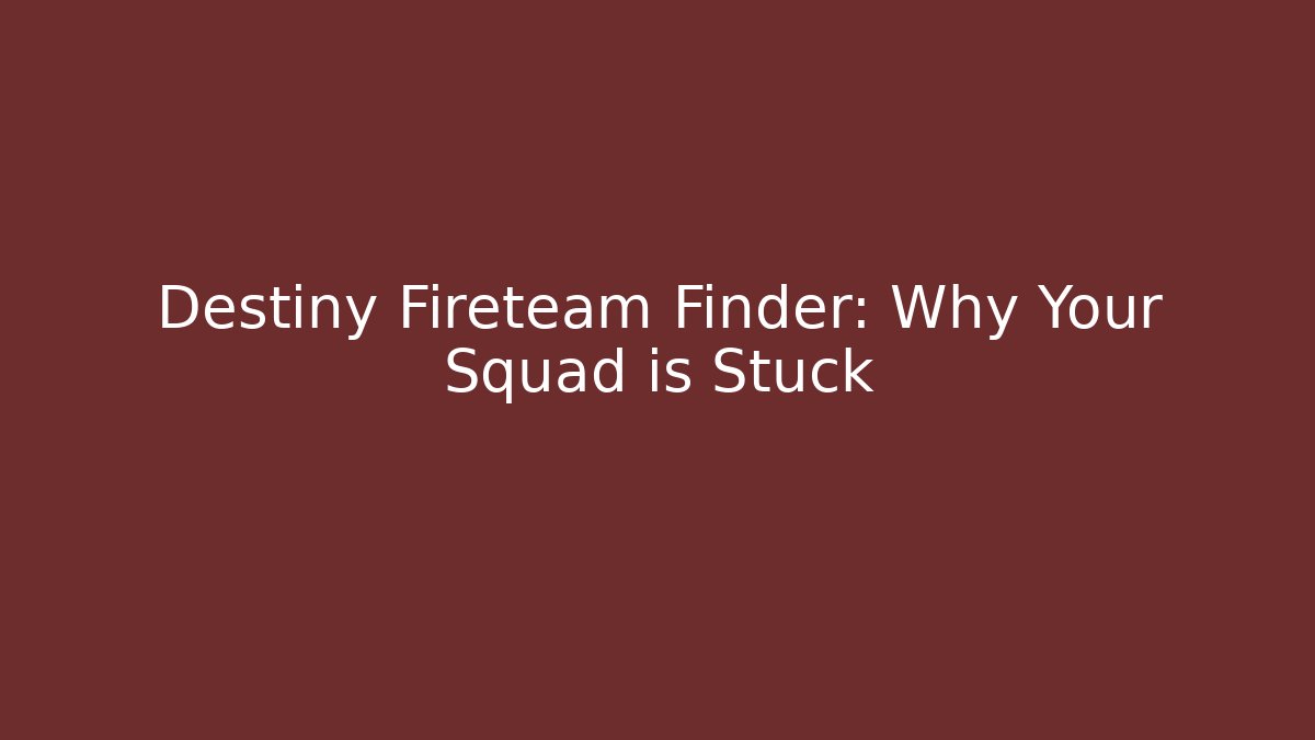 Destiny Fireteam Finder: Why Your Squad is Stuck