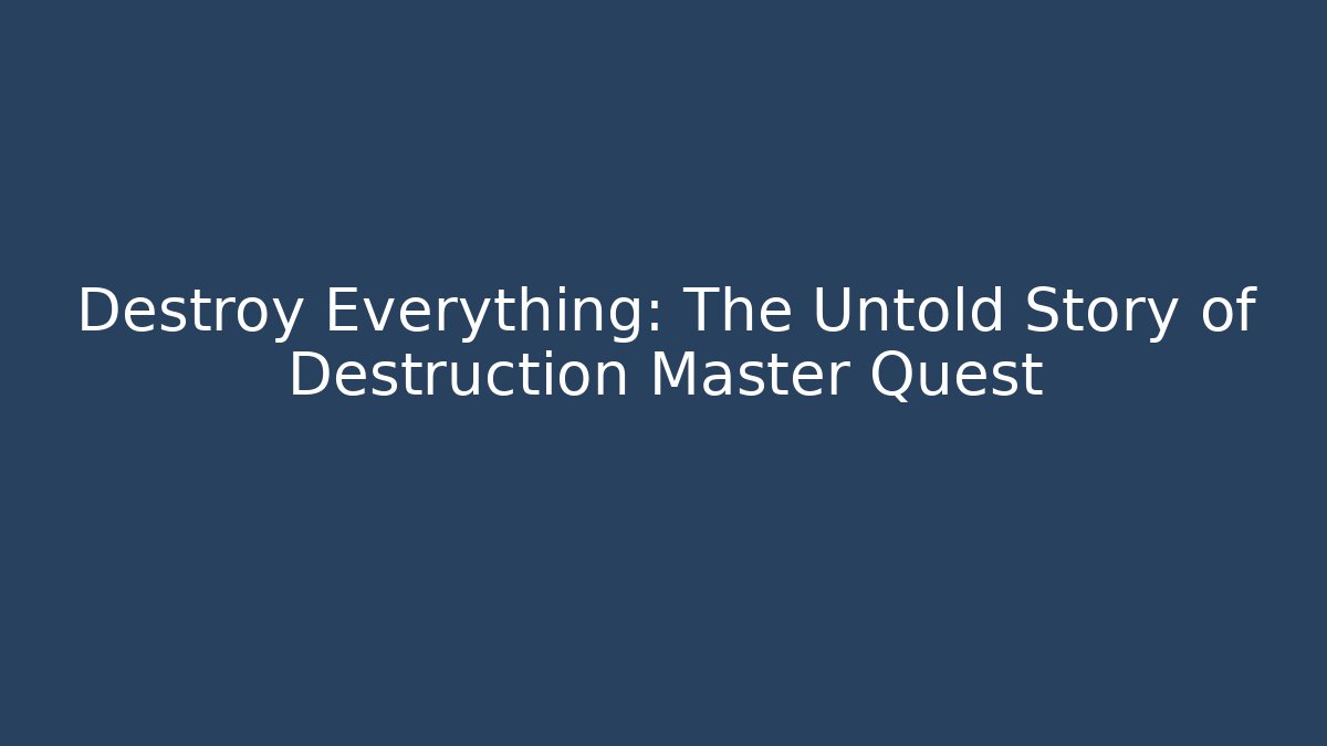 Destroy Everything: The Untold Story of Destruction Master Quest