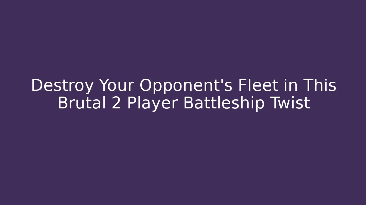 Destroy Your Opponent's Fleet in This Brutal 2 Player Battleship Twist