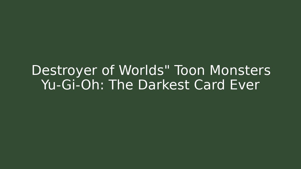 Destroyer of Worlds" Toon Monsters Yu-Gi-Oh: The Darkest Card Ever