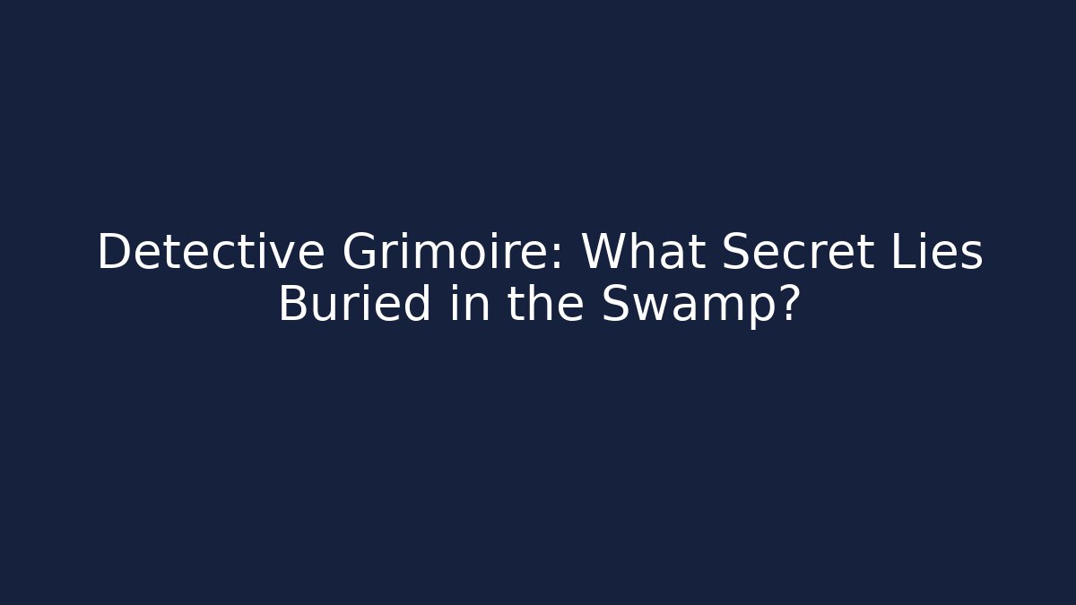 Detective Grimoire: What Secret Lies Buried in the Swamp?