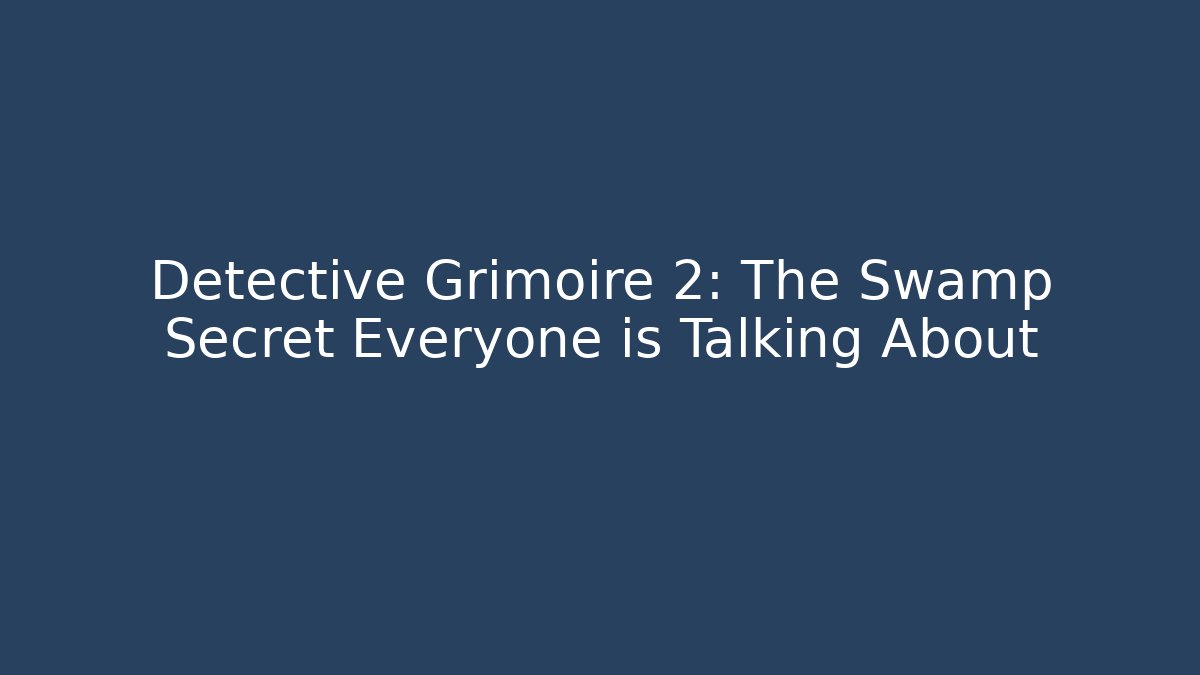 Detective Grimoire 2: The Swamp Secret Everyone is Talking About