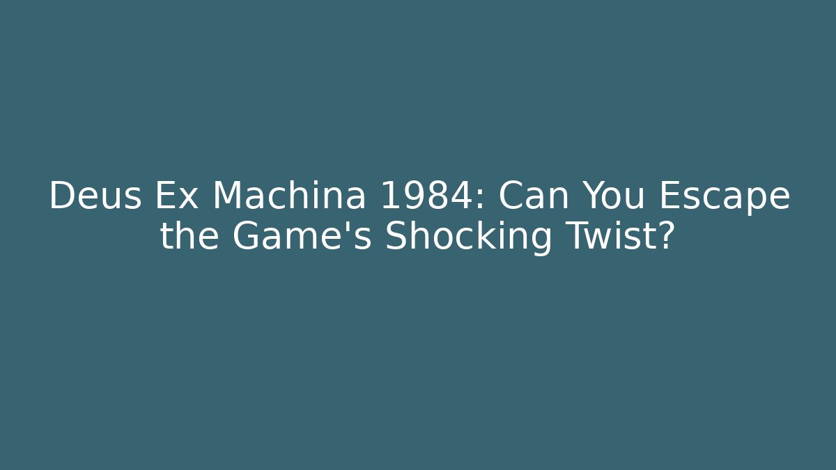 Deus Ex Machina 1984: Can You Escape the Game’s Shocking Twist?