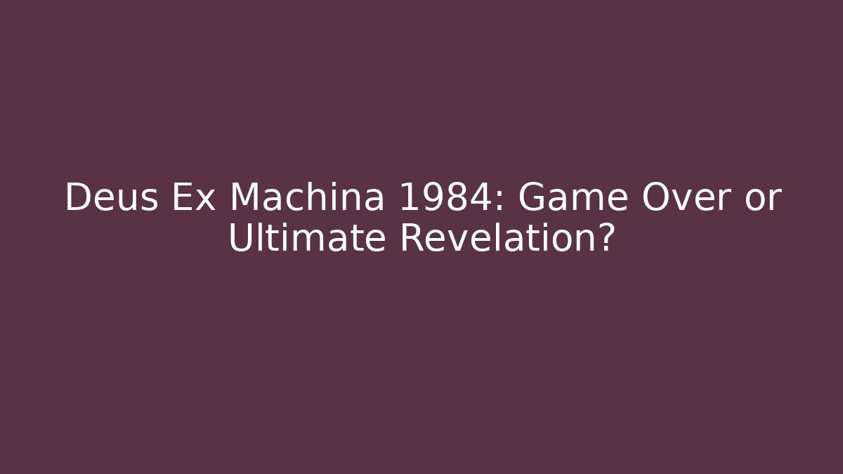 Deus Ex Machina 1984: Game Over or Ultimate Revelation?