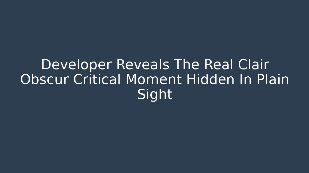 Developer Reveals The Real Clair Obscur Critical Moment Hidden In Plain Sight