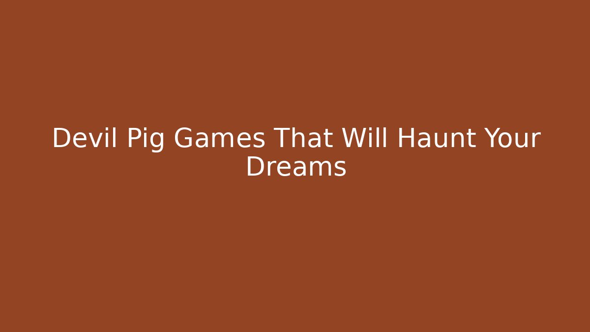 Devil Pig Games That Will Haunt Your Dreams