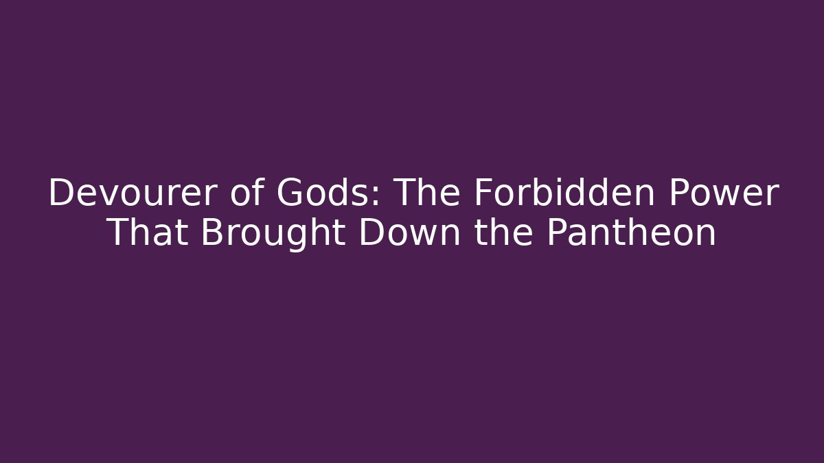 Devourer of Gods: The Forbidden Power That Brought Down the Pantheon