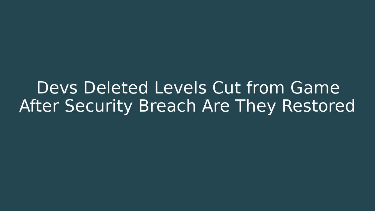 Devs Deleted Levels Cut from Game After Security Breach Are They Restored - The Family Holidays