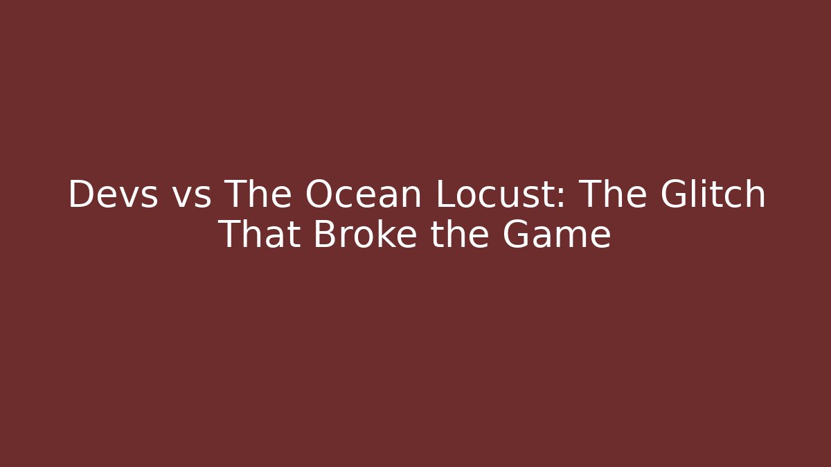 Devs vs The Ocean Locust: The Glitch That Broke the Game