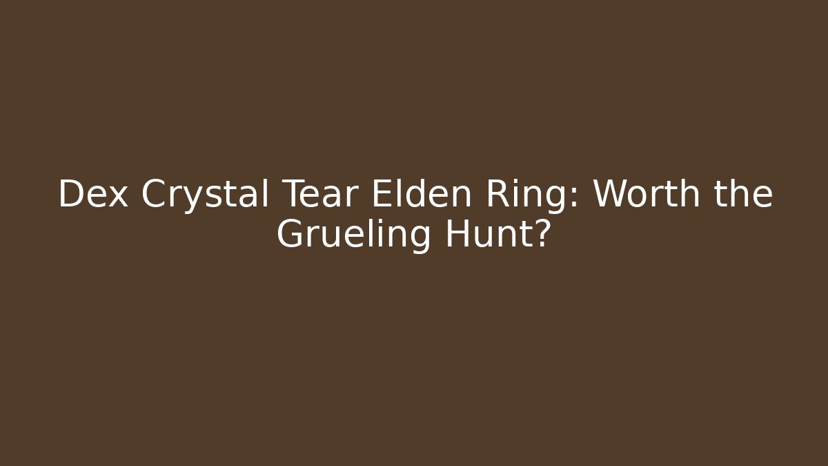Dex Crystal Tear Elden Ring: Worth the Grueling Hunt?