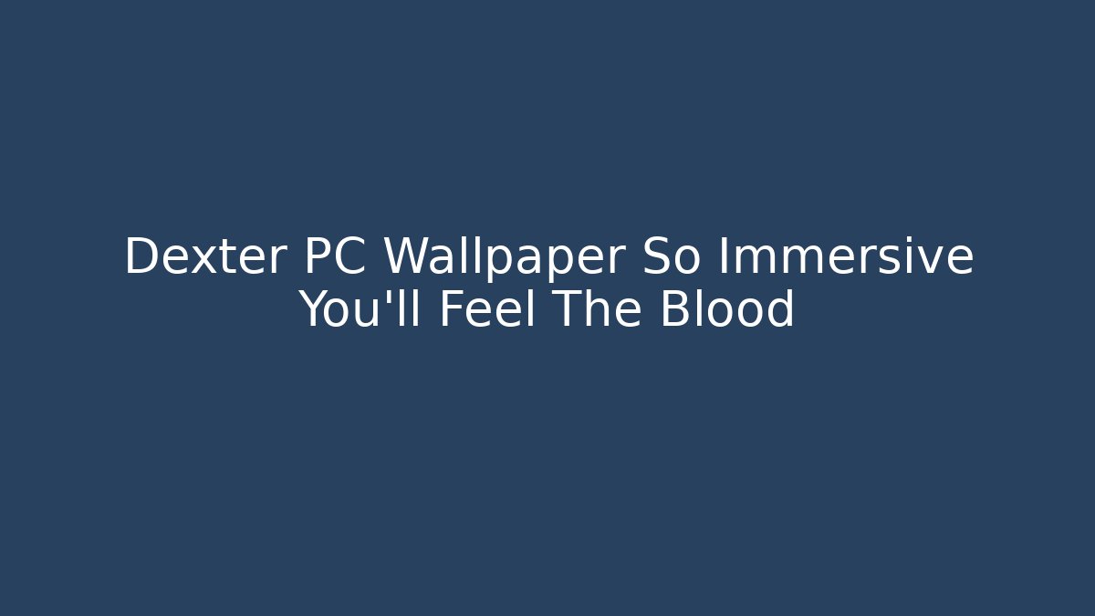 Dexter PC Wallpaper So Immersive You'll Feel The Blood