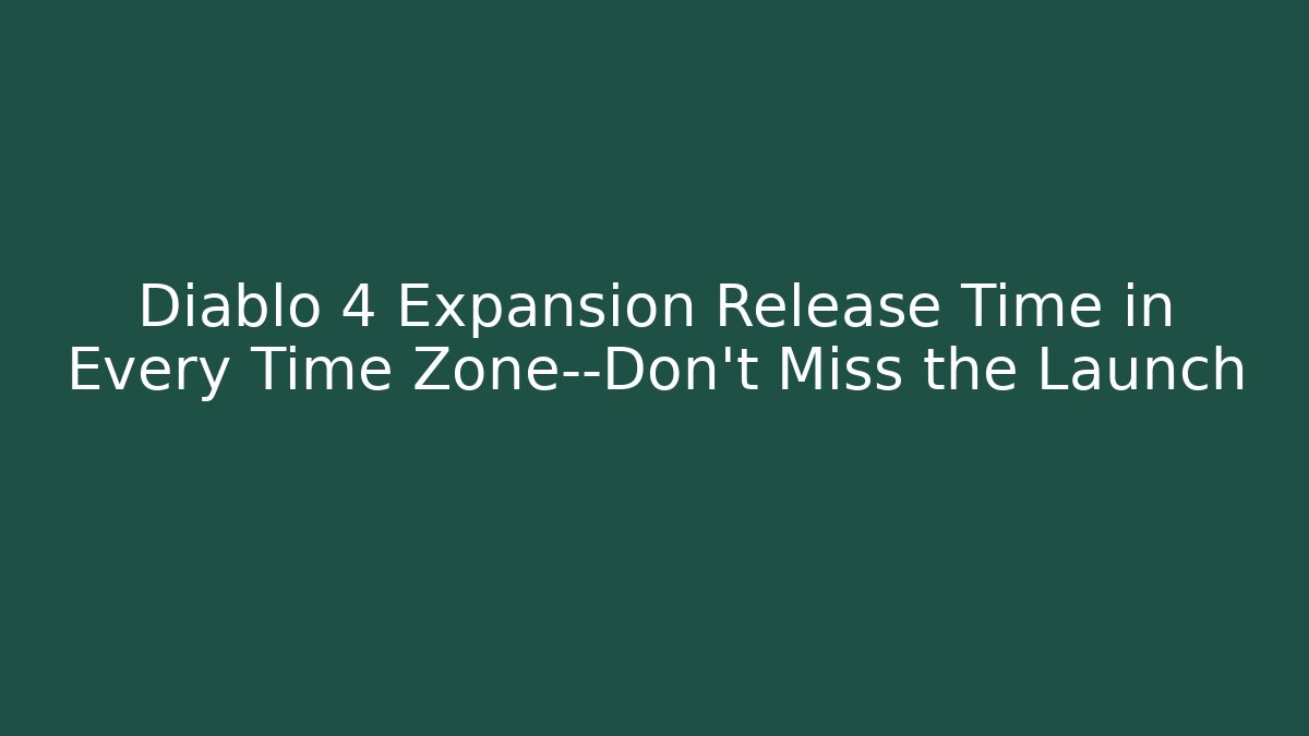 Diablo 4 Expansion Release Time in Every Time Zone—Don’t Miss the Launch