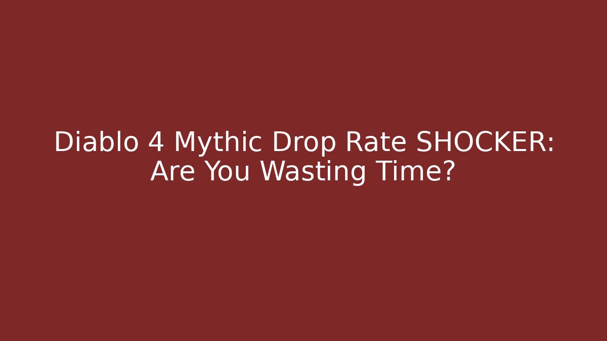 Diablo 4 Mythic Drop Rate SHOCKER: Are You Wasting Time?