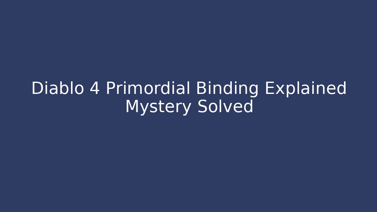 Diablo 4 Primordial Binding Explained Mystery Solved - The Family Holidays