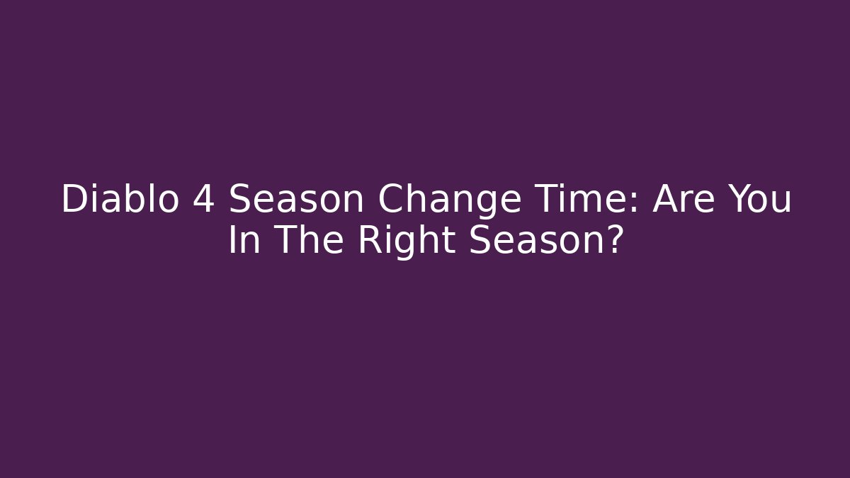 Diablo 4 Season Change Time: Are You In The Right Season?