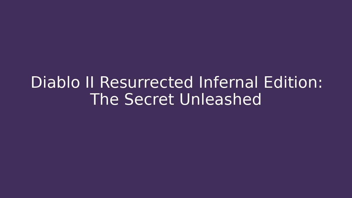 Diablo II Resurrected Infernal Edition: The Secret Unleashed