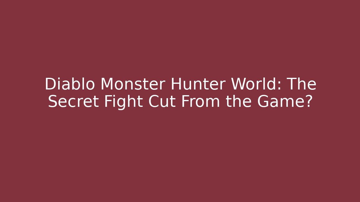 Diablo Monster Hunter World: The Secret Fight Cut From the Game?