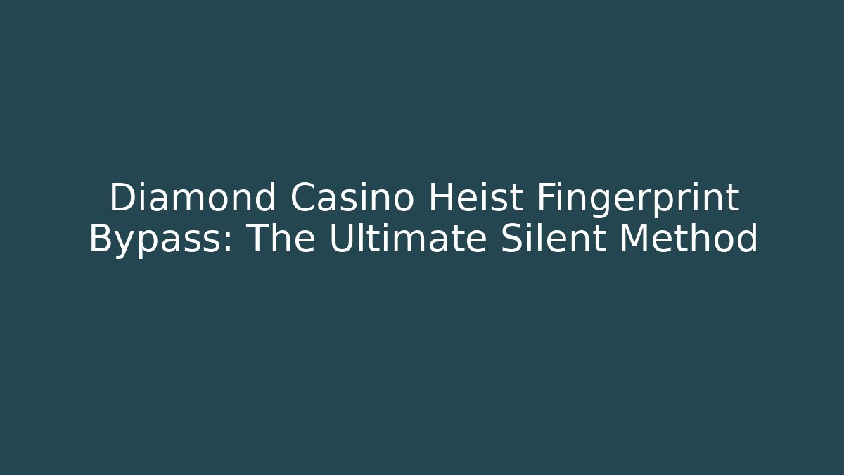 Diamond Casino Heist Fingerprint Bypass: The Ultimate Silent Method