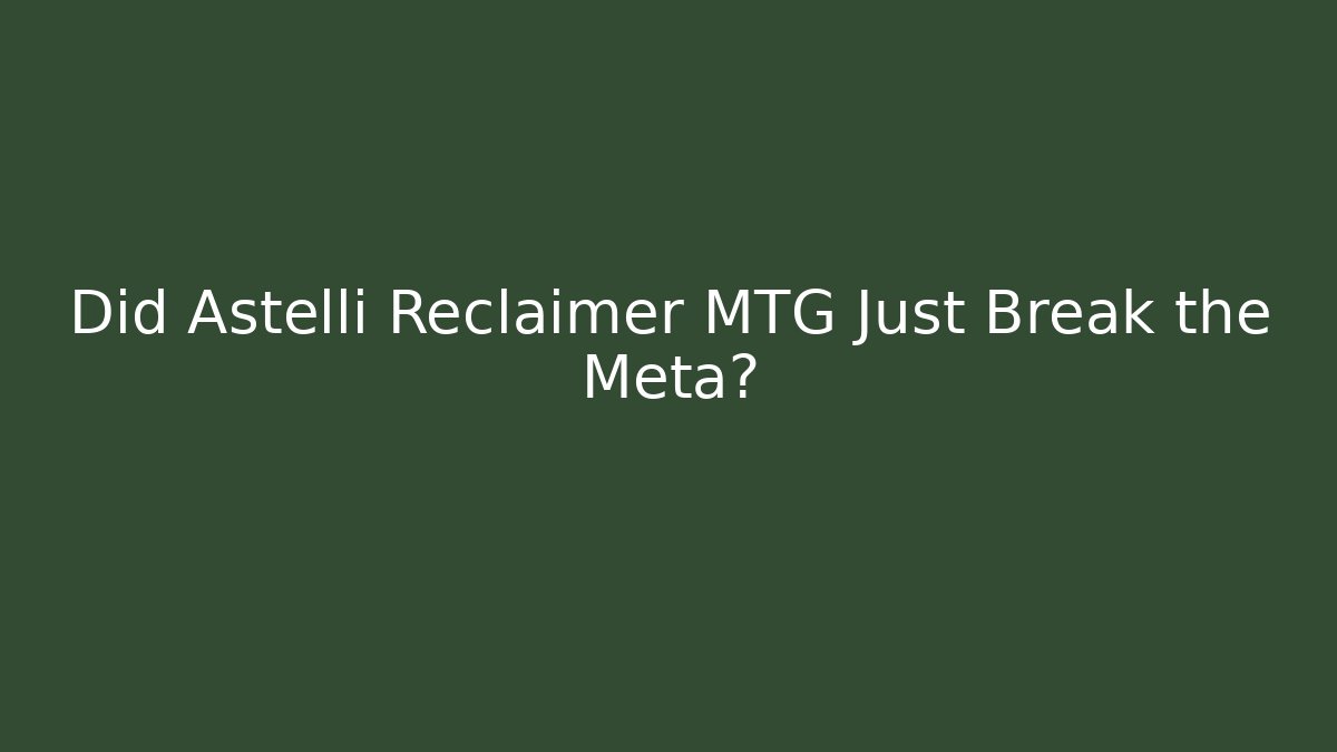 Did Astelli Reclaimer MTG Just Break the Meta?