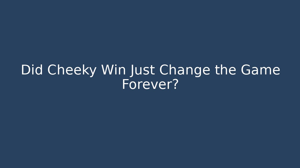 Did Cheeky Win Just Change the Game Forever?